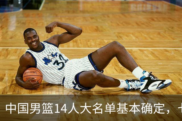 中国男篮14人大名单基本确定，七名球员离队，杨瀚森或无缘首发！