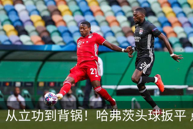 从立功到背锅！哈弗茨头球扳平 点球战罚丢“奠定”德国败局
