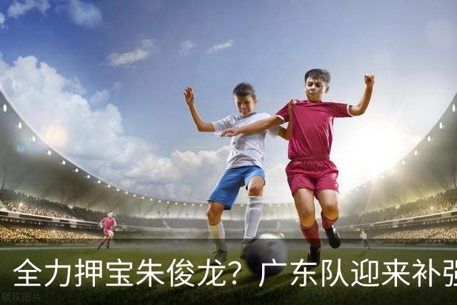 全力押宝朱俊龙？广东队迎来补强契机，杜锋的锋线新选择！
