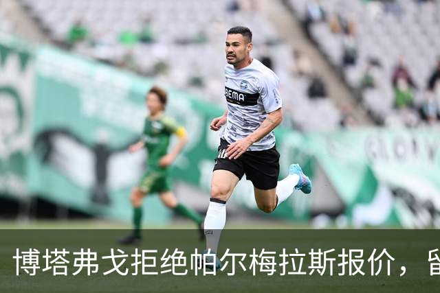 博塔弗戈拒绝帕尔梅拉斯报价，留住达尼洛：要价三千五百万至四千万欧元，再出场一次即锁定