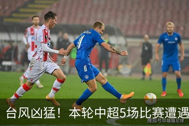 台风凶猛！本轮中超5场比赛遭遇延期 京沪大战在内
