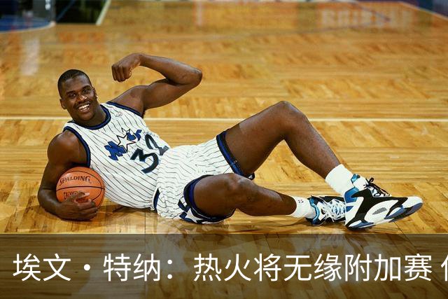 埃文·特纳：热火将无缘附加赛 他们为得到字母哥付出太多了