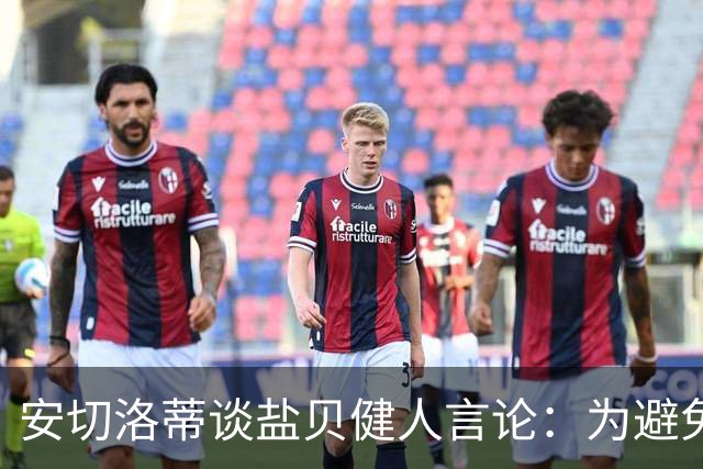 安切洛蒂谈盐贝健人言论：为避免让比赛变得更危险，不作任何评论