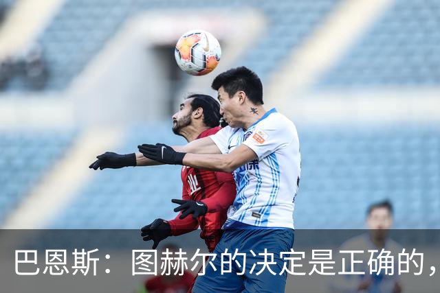 巴恩斯：图赫尔的决定是正确的，在1-0之后当然不能冒险加强进攻