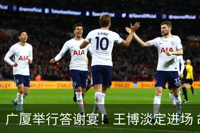 广厦举行答谢宴！王博淡定进场 胡金秋微笑 孙铭徽很尴尬 布朗很开心