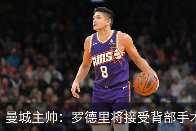 曼城主帅：罗德里将接受背部手术 具体复出时间待定