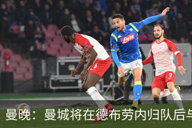曼晚：曼城将在德布劳内归队后与其会谈