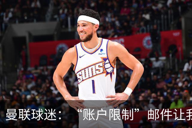 曼联球迷：“账户限制”邮件让我压力很大、焦虑不安