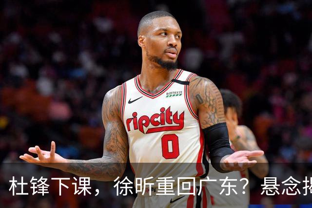 杜锋下课，徐昕重回广东？悬念揭晓，名记官宣，回归时间曝光