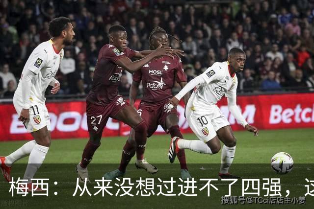 梅西：从来没想过进不了四强，这支队伍凝聚在一起就能创造奇迹