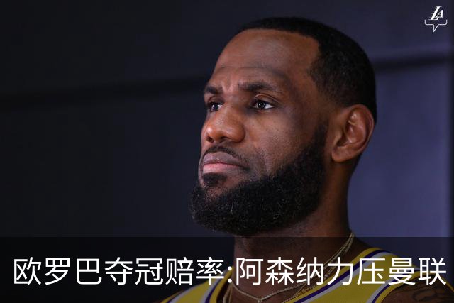 欧罗巴夺冠赔率:阿森纳力压曼联 远甩罗马双雄