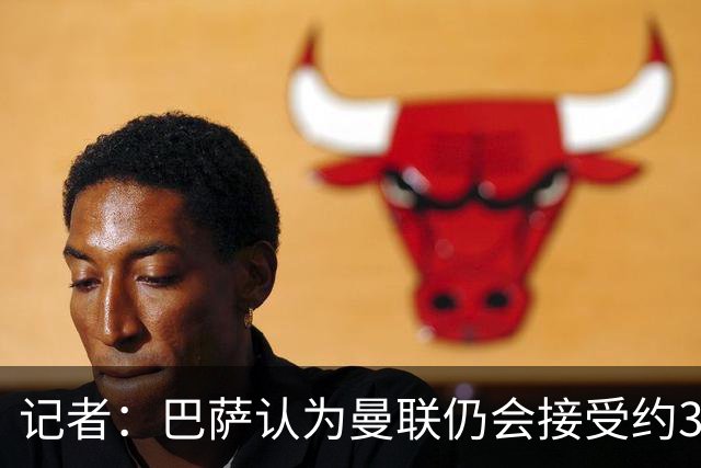记者：巴萨认为曼联仍会接受约3000万报价，拉师傅条款到期不重要