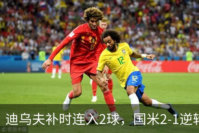迪乌夫补时连入2球，国米2-1逆转德乙球队，迎季前热身赛开门红