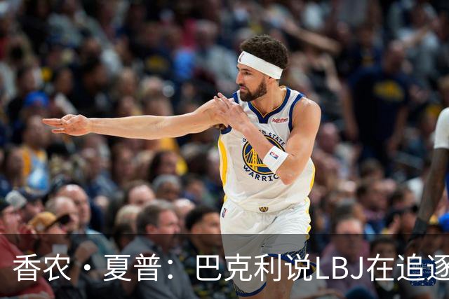 香农·夏普：巴克利说LBJ在追逐总冠军 他还去火箭联手大梦皮蓬呢