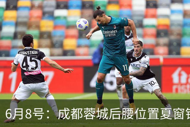 6月8号：成都蓉城后腰位置夏窗锁定中国男足主力王牌指挥官
