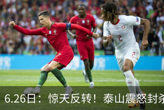 6.26日：惊天反转！泰山震怒封杀泄密，世界杯国脚竟半路杀出？