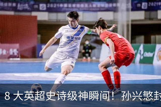 8 大英超史诗级神瞬间！孙兴慜封神时刻：欧洲防线顶得住吗？