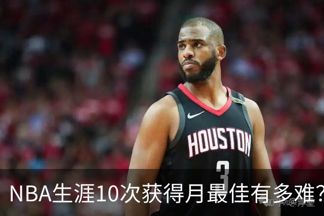 NBA生涯10次获得月最佳有多难？联盟历史仅8人达成，詹姆斯断层领先乔科